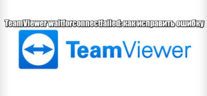 Исправление ошибки TeamViewer waitforconnectfailed